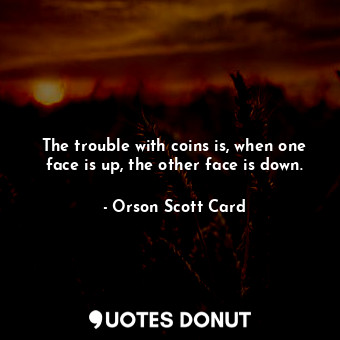  The trouble with coins is, when one face is up, the other face is down.... - Orson Scott Card - Quotes Donut