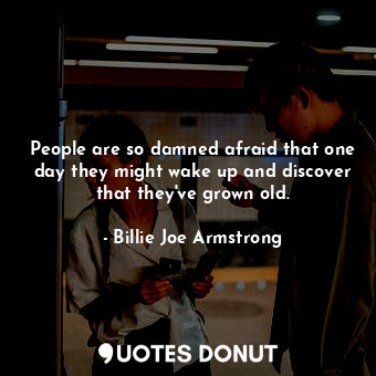  People are so damned afraid that one day they might wake up and discover that th... - Billie Joe Armstrong - Quotes Donut