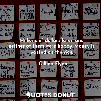 Millions of dollars later, and neither of them were happy. Money is wasted on th... - Gillian Flynn - Quotes Donut