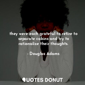  they were each grateful to retire to separate cabins and try to rationalize thei... - Douglas Adams - Quotes Donut