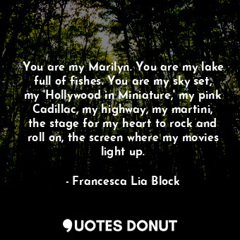 You are my Marilyn. You are my lake full of fishes. You are my sky set, my 'Holl... - Francesca Lia Block - Quotes Donut