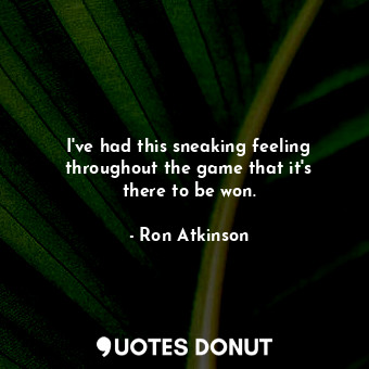  I&#39;ve had this sneaking feeling throughout the game that it&#39;s there to be... - Ron Atkinson - Quotes Donut