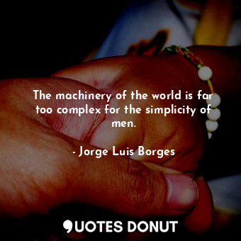  The machinery of the world is far too complex for the simplicity of men.... - Jorge Luis Borges - Quotes Donut