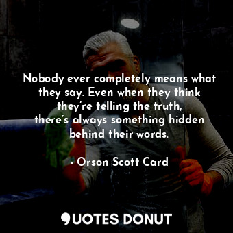 Nobody ever completely means what they say. Even when they think they’re telling the truth, there’s always something hidden behind their words.