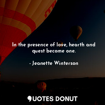  In the presence of love, hearth and quest become one.... - Jeanette Winterson - Quotes Donut