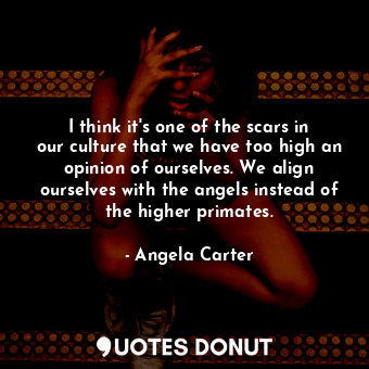  I think it&#39;s one of the scars in our culture that we have too high an opinio... - Angela Carter - Quotes Donut