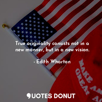  True originality consists not in a new manner, but in a new vision.... - Edith Wharton - Quotes Donut
