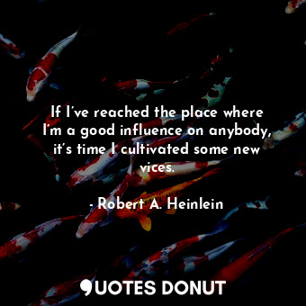  If I’ve reached the place where I’m a good influence on anybody, it’s time I cul... - Robert A. Heinlein - Quotes Donut