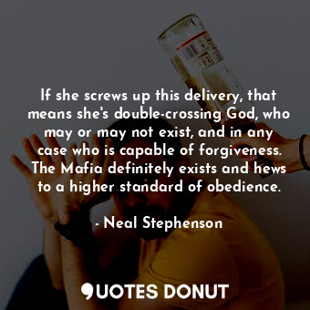If she screws up this delivery, that means she's double-crossing God, who may or may not exist, and in any case who is capable of forgiveness. The Mafia definitely exists and hews to a higher standard of obedience.