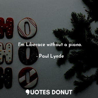 I&#39;m Liberace without a piano.