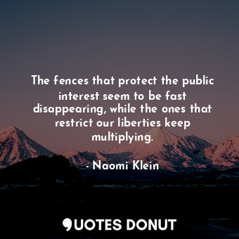 The fences that protect the public interest seem to be fast disappearing, while the ones that restrict our liberties keep multiplying.