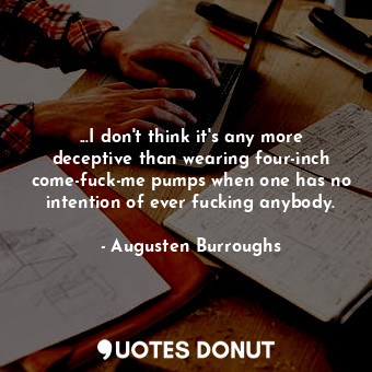  ...I don't think it's any more deceptive than wearing four-inch come-fuck-me pum... - Augusten Burroughs - Quotes Donut