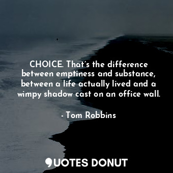  CHOICE. That’s the difference between emptiness and substance, between a life ac... - Tom Robbins - Quotes Donut