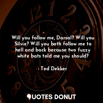  Will you follow me, Darsal? Will you Silvie? Will you both follow me to hell and... - Ted Dekker - Quotes Donut