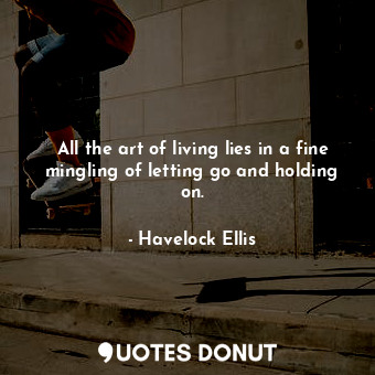  All the art of living lies in a fine mingling of letting go and holding on.... - Havelock Ellis - Quotes Donut
