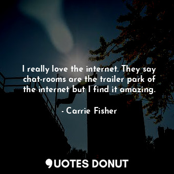  I really love the internet. They say chat-rooms are the trailer park of the inte... - Carrie Fisher - Quotes Donut