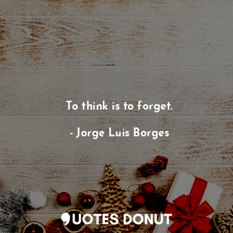  To think is to forget.... - Jorge Luis Borges - Quotes Donut