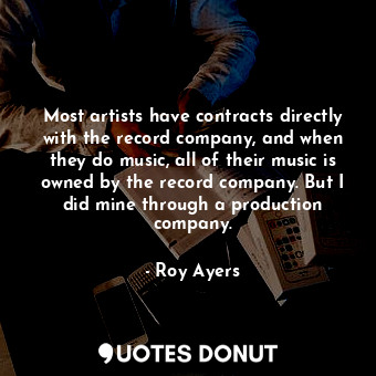  Most artists have contracts directly with the record company, and when they do m... - Roy Ayers - Quotes Donut