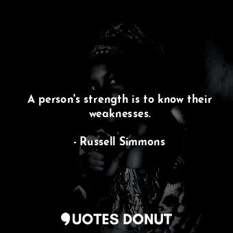 A person's strength is to know their weaknesses.
