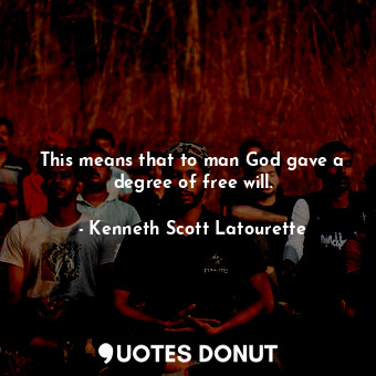  This means that to man God gave a degree of free will.... - Kenneth Scott Latourette - Quotes Donut