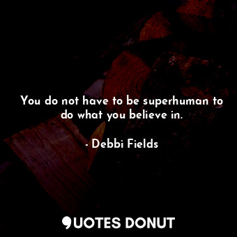  You do not have to be superhuman to do what you believe in.... - Debbi Fields - Quotes Donut