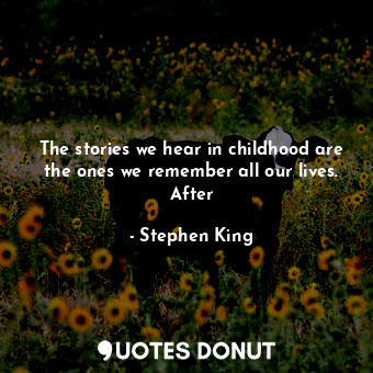  The stories we hear in childhood are the ones we remember all our lives. After... - Stephen King - Quotes Donut