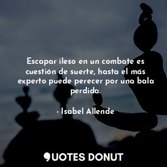  Escapar ileso en un combate es cuestión de suerte, hasta el más experto puede pe... - Isabel Allende - Quotes Donut