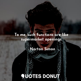  To me, such functions are like supermarket openings.... - Norton Simon - Quotes Donut