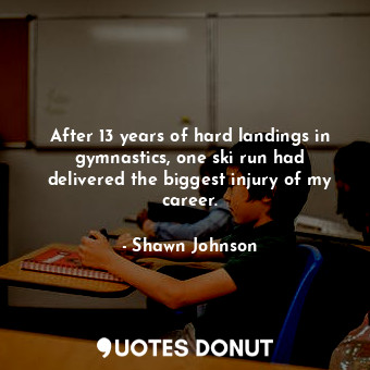  After 13 years of hard landings in gymnastics, one ski run had delivered the big... - Shawn Johnson - Quotes Donut