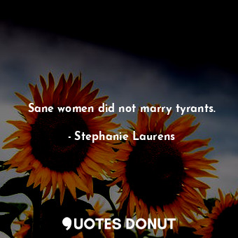  Sane women did not marry tyrants.... - Stephanie Laurens - Quotes Donut