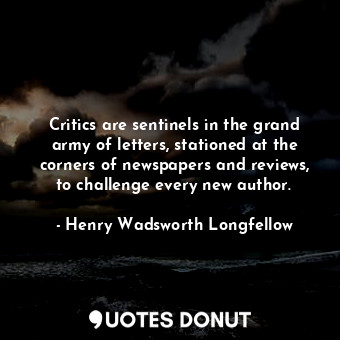 Critics are sentinels in the grand army of letters, stationed at the corners of newspapers and reviews, to challenge every new author.
