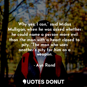 Why yes, I can,” said Midas Mulligan, when he was asked whether he could name a person more evil than the man with a heart closed to pity. “The man who uses another’s pity for him as a weapon.