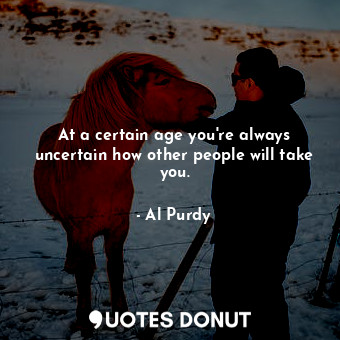 At a certain age you&#39;re always uncertain how other people will take you.