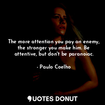  The more attention you pay an enemy, the stronger you make him. Be attentive, bu... - Paulo Coelho - Quotes Donut