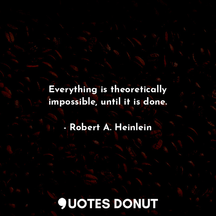 Everything is theoretically impossible, until it is done.