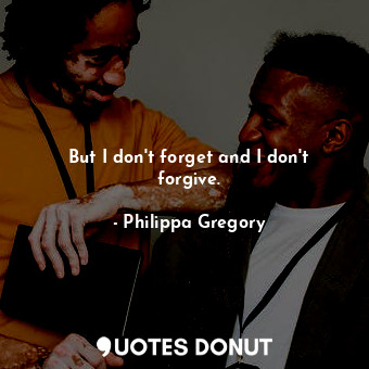  But I don't forget and I don't forgive.... - Philippa Gregory - Quotes Donut
