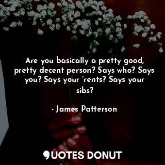  Are you basically a pretty good, pretty decent person? Says who? Says you? Says ... - James Patterson - Quotes Donut