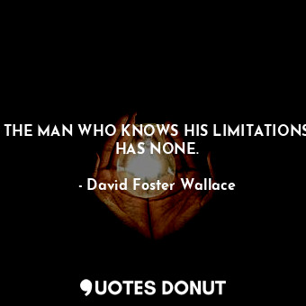 THE MAN WHO KNOWS HIS LIMITATIONS HAS NONE.