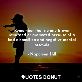  Remember that no one is ever rewarded or promoted because of a bad disposition a... - Napoleon Hill - Quotes Donut