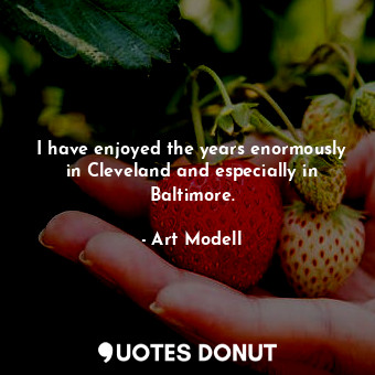  I have enjoyed the years enormously in Cleveland and especially in Baltimore.... - Art Modell - Quotes Donut