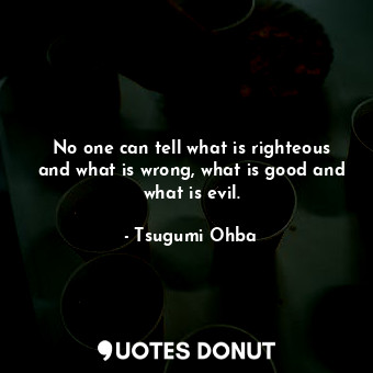  No one can tell what is righteous and what is wrong, what is good and what is ev... - Tsugumi Ohba - Quotes Donut