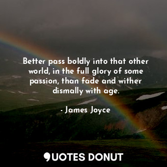  Better pass boldly into that other world, in the full glory of some passion, tha... - James Joyce - Quotes Donut