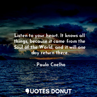  Listen to your heart. It knows all things, because it came from the Soul of the ... - Paulo Coelho - Quotes Donut