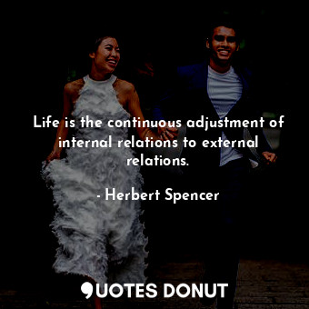  Life is the continuous adjustment of internal relations to external relations.... - Herbert Spencer - Quotes Donut
