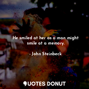  He smiled at her as a man might smile at a memory.... - John Steinbeck - Quotes Donut