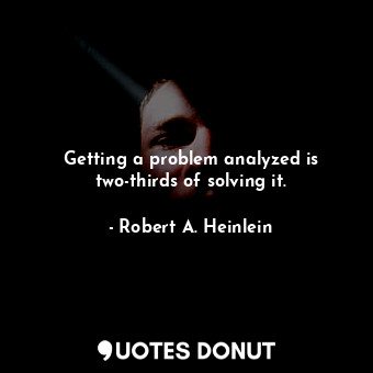 Getting a problem analyzed is two-thirds of solving it.