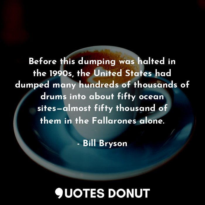  Before this dumping was halted in the 1990s, the United States had dumped many h... - Bill Bryson - Quotes Donut