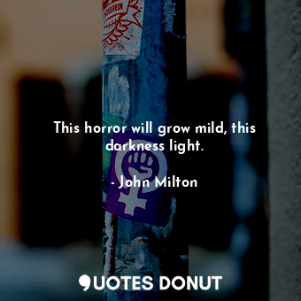  This horror will grow mild, this darkness light.... - John Milton - Quotes Donut