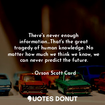  There's never enough information...That's the great tragedy of human knowledge. ... - Orson Scott Card - Quotes Donut