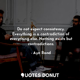  Do not expect consistency. Everything is a contradiction of everything else. Not... - Ayn Rand - Quotes Donut